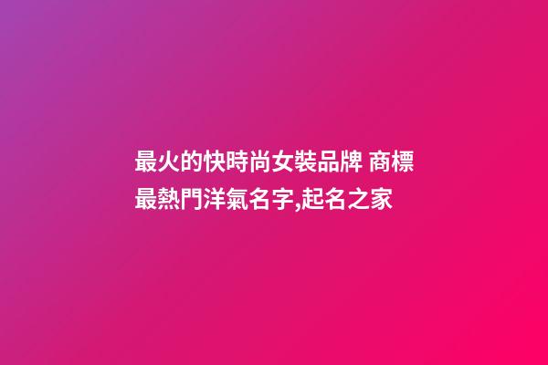 最火的快時尚女裝品牌 商標最熱門洋氣名字,起名之家-第1張-商標起名-玄機派